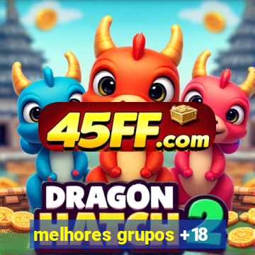 melhores grupos +18